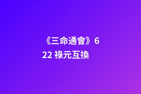 《三命通會》6.22 祿元互換